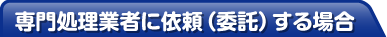 専門処理業者に依頼（委託）する場合