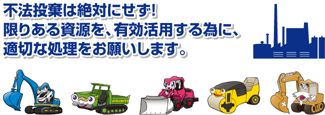 不法投棄は絶対にせず！限りある資源を、有効活用する為に、適切な処理をお願いします。