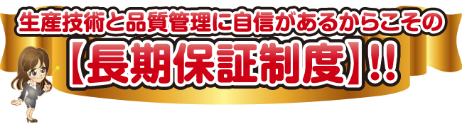 生産技術と品質管理に自信があるからこその長期保証制度