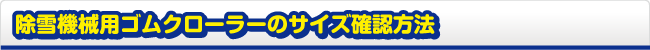 除雪機械用ゴムクローラーのサイズ確認方法