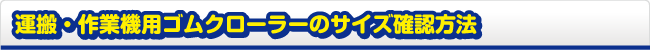 運搬・作業機用ゴムクローラーのサイズ確認方法