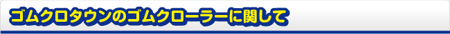 ゴムクロタウンのゴムクローラーに関して