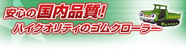 安心の国内品質！ハイクオリティのゴムクローラー