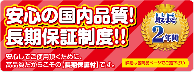 安心の国内品質！長期保証制度！！